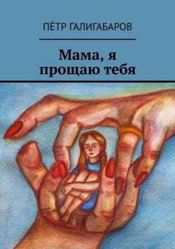Книга "Мама, я прощаю тебя" – Пётр Галигабаров