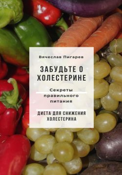 Книга "Забудьте о холестерине: Секреты правильного питания" – Вячеслав Пигарев, 2023