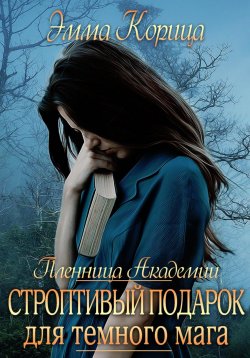 Книга "Пленница Академии. Строптивый подарок для темного мага" – Эмма Корица, 2023