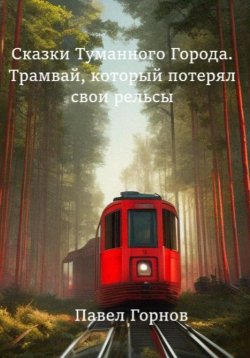 Книга "Сказки туманного города. Трамвай, который потерял свои рельсы" – Павел Горнов, 2023
