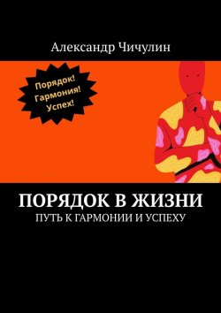 Книга "Порядок в жизни. Путь к гармонии и успеху" – Александр Чичулин