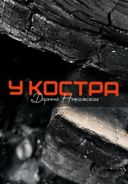 Книга "У костра" – Дарина Никольская, 2023