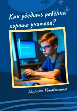 Книга "Как убедить ребенка хорошо учиться?" – Марина Коноваленко, 2023