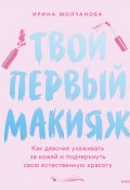 Книга "Твой первый макияж. Как девочке ухаживать за кожей и подчеркнуть свою естественную красоту" (Ирина Молчанова, 2023)