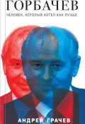 Книга "Горбачев. Человек, который хотел как лучше" (Андрей Грачёв, 2023)