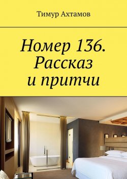 Книга "Номер 136. Рассказ и притчи" – Тимур Ахтамов