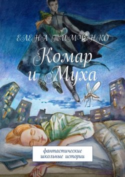 Книга "Комар и Муха. Фантастические школьные истории" – Елена Тимченко