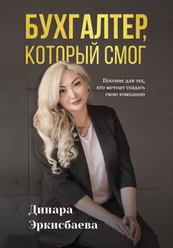 Книга "Бухгалтер, который смог. Пособие для тех, кто мечтает открыть свою компанию" – Динара Эркисбаева, 2023