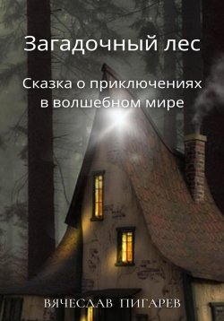 Книга "Загадочный лес: Сказка о приключениях в волшебном мире" – Вячеслав Пигарев, 2023