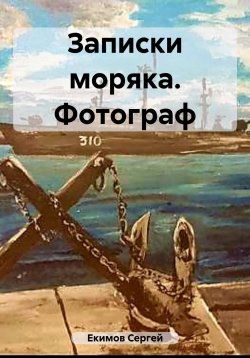 Книга "Записки моряка. Фотограф" – Сергей Екимов, 2023