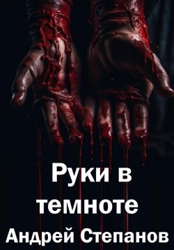 Книга "Руки в темноте" {Повести и рассказы (Степанов)} – Андрей Степанов, 2023
