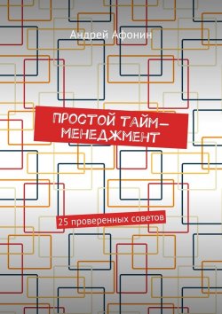 Книга "Простой тайм-менеджмент. 25 проверенных советов" – Андрей Афонин
