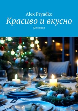 Книга "Красиво и вкусно. Кулинария" – Alex Pryadko