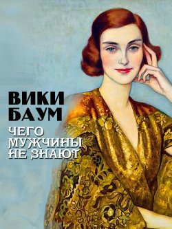 Книга "Чего мужчины не знают" {Женский роман} – Вики Баум, 1933