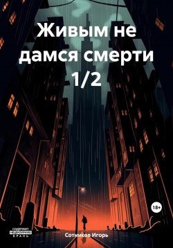 Книга "Живым не дамся смерти 1/2" – Игорь Сотников, 2023