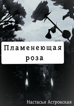 Книга "Пламенеющая роза" – Настасья Астровская, 2023