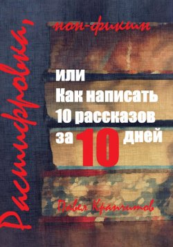 Книга "Расшифровка, или Как написать 10 рассказов за 10 дней" – Павел Крапчитов, 2023