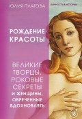 Книга "Великие творцы, роковые секреты и женщины, обреченные вдохновлять. Рождение красоты" (Юлия Платова, 2023)