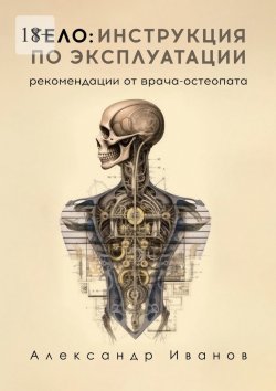Книга "Тело: инструкция по эксплуатации. Рекомендации от врача-остеопата" – Александр Иванов
