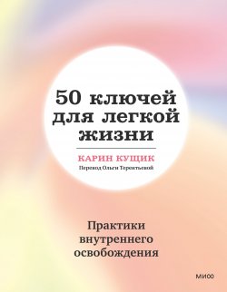 Книга "50 ключей для легкой жизни. Практики внутреннего освобождения" {Счастливый год (МИФ)} – Карин Кущик, 2022