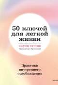 Книга "50 ключей для легкой жизни. Практики внутреннего освобождения" (Карин Кущик, 2022)