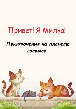 Книга "Привет! Я Милка! Приключения на планете котиков" – Николай Нагаев, Софья Нагаева, 2023