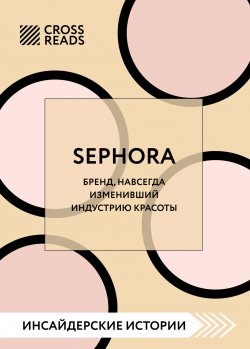 Книга "Саммари книги «Sephora. Бренд, навсегда изменивший индустрию красоты»" {CrossReads: Инсайдерские истории} – Коллектив авторов, 2023