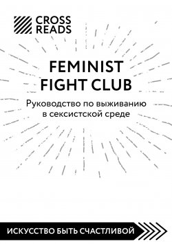 Книга "Саммари книги «Feminist fight club. Руководство по выживанию в сексистской среде»" {CrossReads: Искусство быть счастливой} – Коллектив авторов, 2023