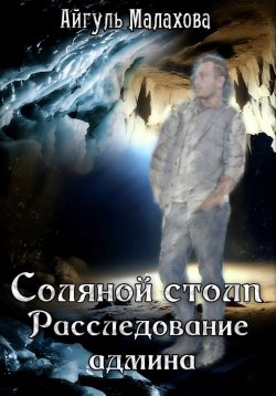 Книга "Соляной столп. Расследование админа" – Айгуль Малахова, 2023