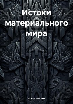 Книга "Истоки материального мира" – Георгий Попов, 2023