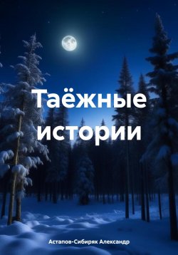Книга "Таёжные истории" – Александр Астапов-Сибиряк, 2023