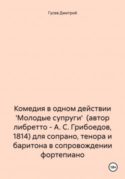 Книга "Комедия в одном действии 'Молодые супруги' (автор либретто – А. С. Грибоедов, 1814) для сопрано, тенора и баритона в сопровождении фортепиано" – Дмитрий Гусев, 2023