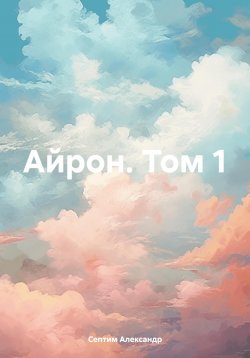 Книга "Айрон. Том 1" – Александр Септим, 2023