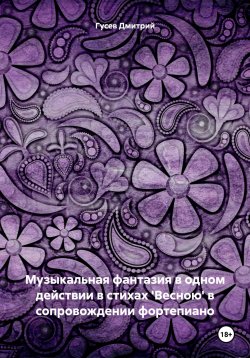 Книга "Музыкальная фантазия в одном действии в стихах 'Весною' в сопровождении фортепиано" – Дмитрий Гусев, 2023