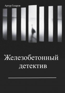 Книга "Железобетонный детектив" – Артур Газаров, 2023