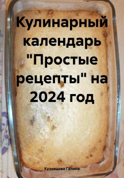Книга "Кулинарный календарь «Простые рецепты» на 2024 год" – Галина Кузнецова, 2023