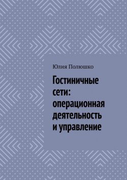 Книга "Гостиничные сети: операционная деятельность и управление" – Юлия Полюшко