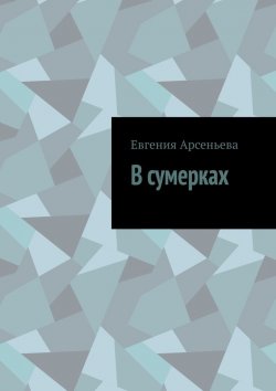 Книга "В сумерках" – Евгения Арсеньева