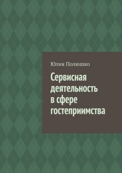 Книга "Сервисная деятельность в сфере гостеприимства" – Юлия Полюшко
