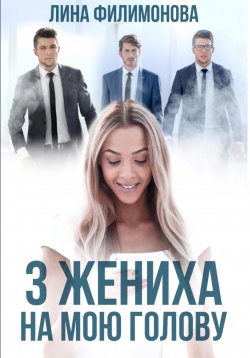 Книга "Три жениха на мою голову" – Лина Филимонова, 2023