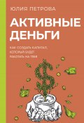 Книга "Активные деньги. Как создать капитал, который будет работать на тебя" (Юлия Петрова, 2023)
