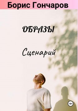 Книга "Образы. Сценарий (25+)" – Борис Гончаров, 2023