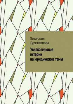 Книга "Увлекательные истории на юридические темы" – Виктория Гусятникова