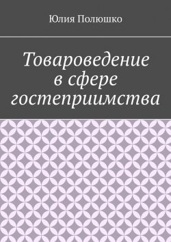 Книга "Товароведение в сфере гостеприимства" – Юлия Полюшко