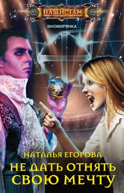 Книга "Не дать отнять свою мечту" {Иномирянка} – Наталья Егорова, 2022