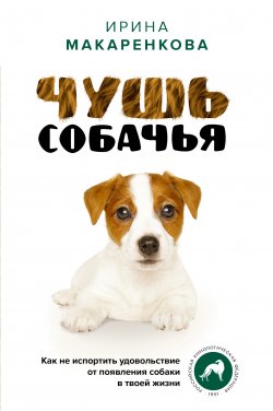 Книга "Чушь собачья. Как не испортить удовольствие от появления собаки в твоей жизни" {Лидер Рунета} – Ирина Макаренкова, 2023