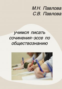 Книга "Учимся писать сочинения-эссе по обществознанию" – Мария Павлова, Светлана Павлова, 2023