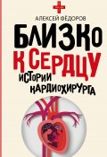 Книга "Близко к сердцу. Истории кардиохирурга" (Алексей Федоров, 2023)