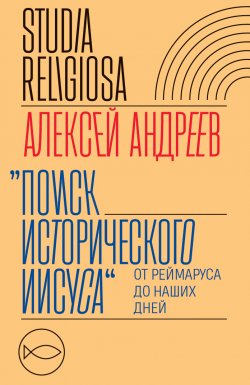 Книга "Поиск исторического Иисуса. От Реймаруса до наших дней" {Studia religiosa} – Алексей Андреев, 2022