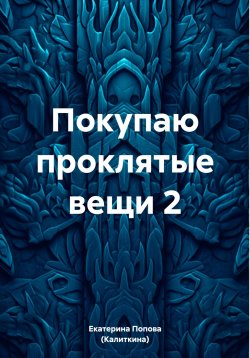 Книга "Покупаю проклятые вещи 2" – Екатерина Попова (Калиткина), 2023